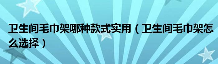 卫生间毛巾架哪种款式实用(卫生间毛巾架怎么选择)