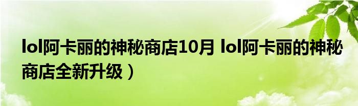 lol阿卡丽的神秘商店10月 lol阿卡丽的神秘商店全新升级)