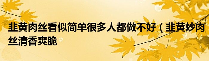 韭黄肉丝看似简单很多人都做不好(韭黄炒肉丝清香爽脆