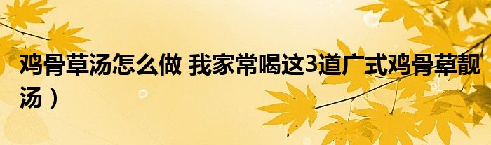 鸡骨草汤怎么做 我家常喝这3道广式鸡骨草靓汤)