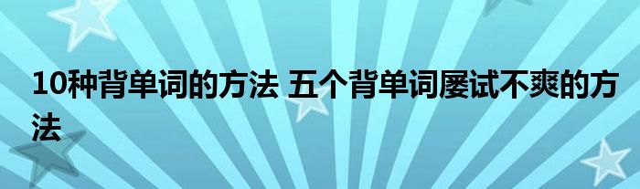 10种背单词的方法 五个背单词屡试不爽的方法