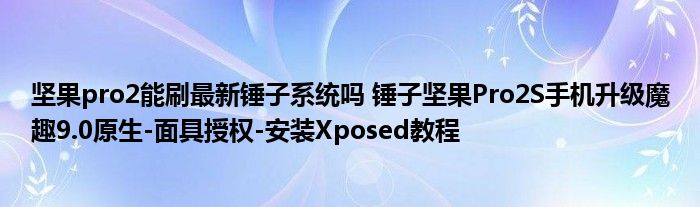 坚果pro2能刷最新锤子系统吗 锤子坚果Pro2S手机升级魔趣9.0原生-面具授权-安装Xposed教程