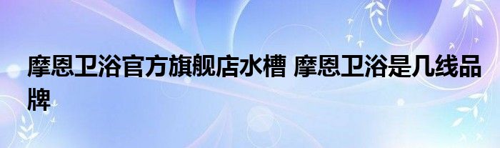 摩恩卫浴官方旗舰店水槽 摩恩卫浴是几线品牌