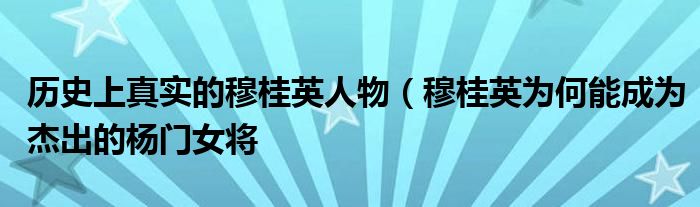 历史上真实的穆桂英人物(穆桂英为何能成为杰出的杨门女将