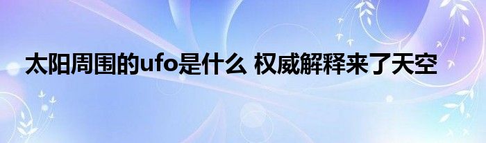 太阳周围的ufo是什么 权威解释来了天空