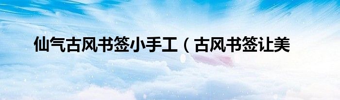 仙气古风书签小手工(古风书签让美