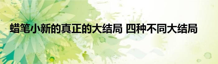 蜡笔小新的真正的大结局 四种不同大结局