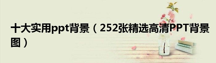 十大实用ppt背景(252张精选高清PPT背景图)