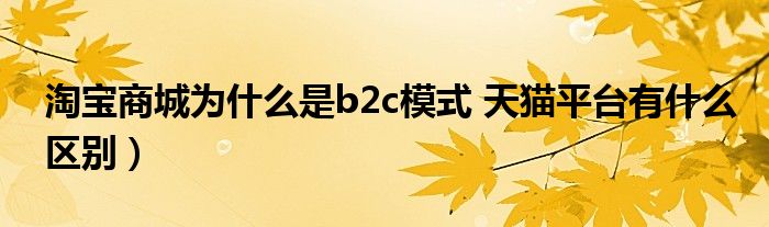 淘宝商城为什么是b2c模式 天猫平台有什么区别)