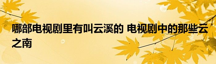 哪部电视剧里有叫云溪的 电视剧中的那些云之南