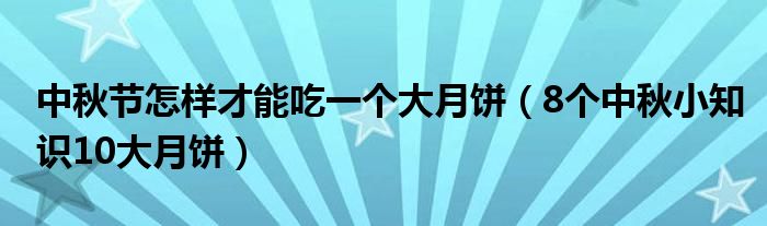 中秋节怎样才能吃一个大月饼(8个中秋小知识10大月饼)