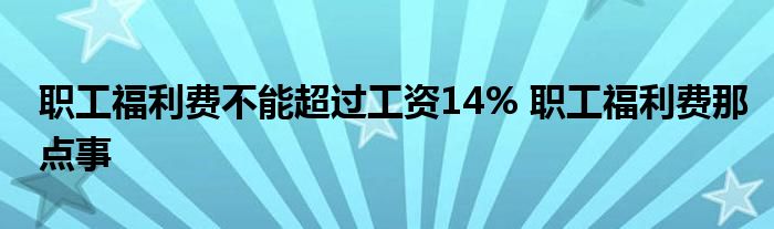 职工福利费不能超过工资14% 职工福利费那点事