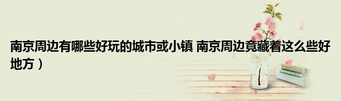 南京周边有哪些好玩的城市或小镇 南京周边竟藏着这么些好地方)