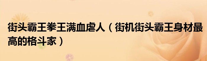 街头霸王拳王满血虐人(街机街头霸王身材最高的格斗家)