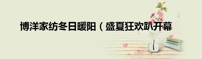 博洋家纺冬日暖阳(盛夏狂欢趴开幕