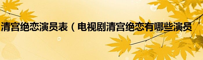 清宫绝恋演员表(电视剧清宫绝恋有哪些演员