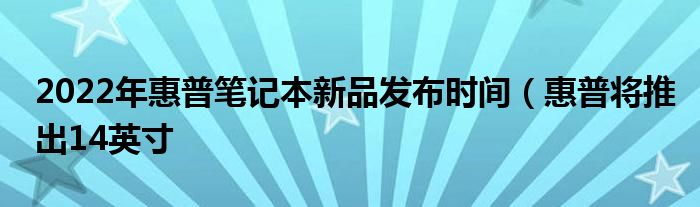 2022年惠普笔记本新品发布时间(惠普将推出14英寸