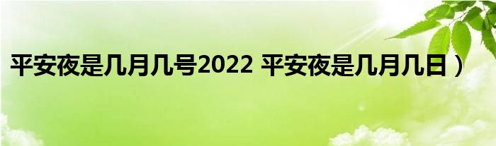 平安夜是几月几号2022 平安夜是几月几日)