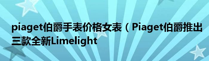 piaget伯爵手表价格女表(Piaget伯爵推出三款全新Limelight