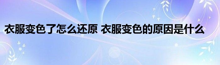 衣服变色了怎么还原 衣服变色的原因是什么