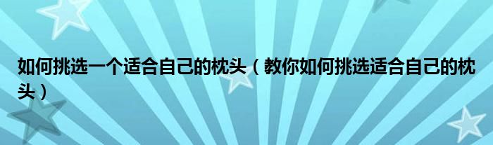 如何挑选一个适合自己的枕头(教你如何挑选适合自己的枕头)