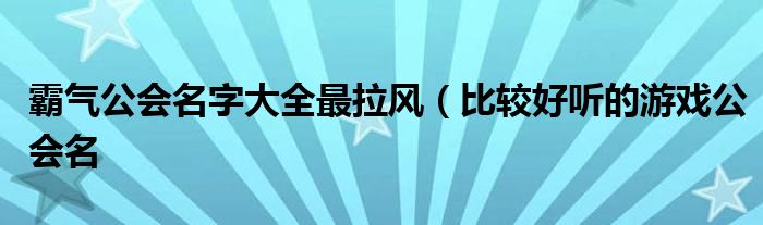 霸气公会名字大全最拉风(比较好听的游戏公会名