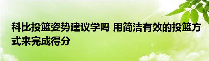 科比投篮姿势建议学吗 用简洁有效的投篮方式来完成得分