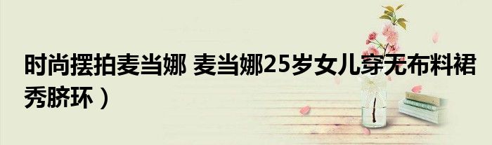 时尚摆拍麦当娜 麦当娜25岁女儿穿无布料裙秀脐环)