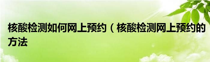 核酸检测如何网上预约(核酸检测网上预约的方法