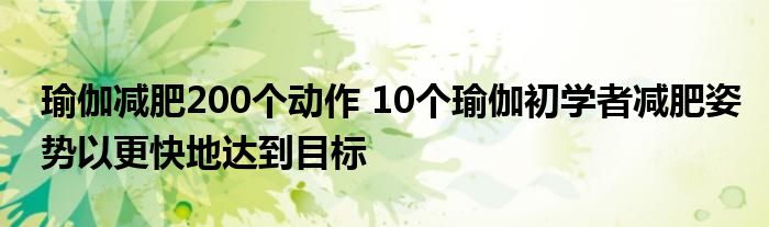 瑜伽减肥200个动作 10个瑜伽初学者减肥姿势以更快地达到目标
