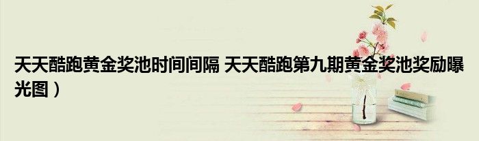 天天酷跑黄金奖池时间间隔 天天酷跑第九期黄金奖池奖励曝光图)