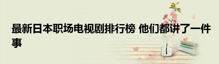 最新日本职场电视剧排行榜 他们都讲了一件事