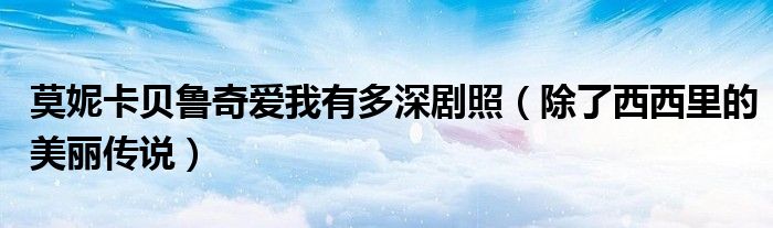 莫妮卡贝鲁奇爱我有多深剧照(除了西西里的美丽传说)
