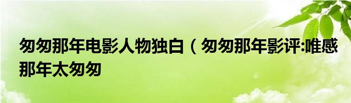 匆匆那年电影人物独白(匆匆那年影评:唯感那年太匆匆