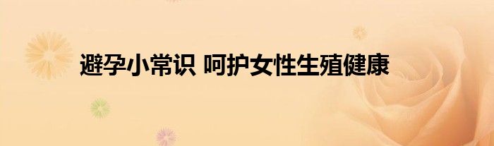 避孕小常识 呵护女性生殖健康