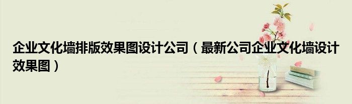 
![企业文化墙排版效果图设计公司(最新公司企业文化墙设计效果图)