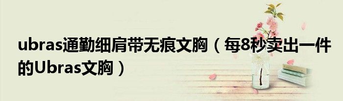 ubras通勤细肩带无痕文胸(每8秒卖出一件的Ubras文胸)