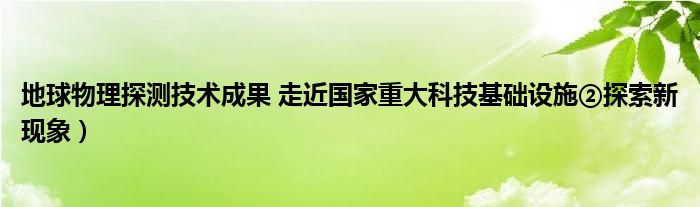 地球物理探测技术成果 走近国家重大科技基础设施②探索新现象)