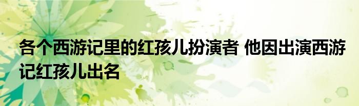 各个西游记里的红孩儿扮演者 他因出演西游记红孩儿出名