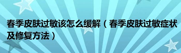 春季皮肤过敏该怎么缓解(春季皮肤过敏症状及修复方法)