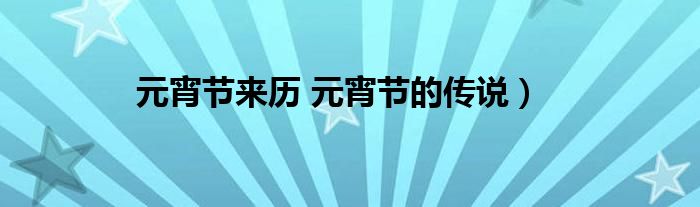 元宵节来历 元宵节的传说)