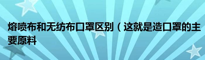 熔喷布和无纺布口罩区别(这就是造口罩的主要原料