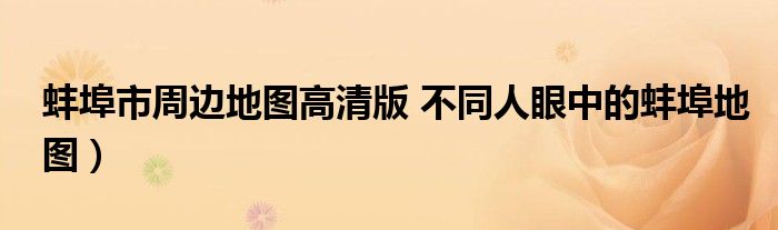 蚌埠市周边地图高清版 不同人眼中的蚌埠地图)