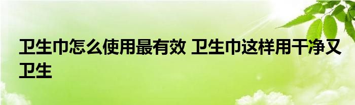 卫生巾怎么使用最有效 卫生巾这样用干净又卫生