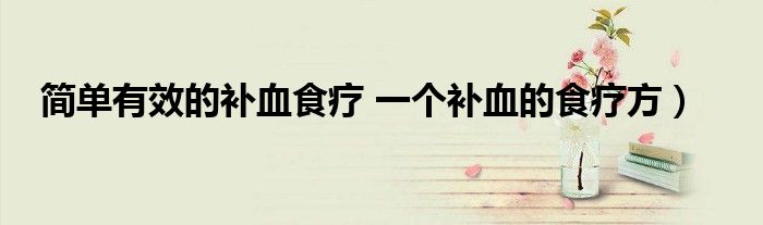 简单有效的补血食疗 一个补血的食疗方)