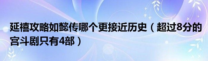 延禧攻略如懿传哪个更接近历史(超过8分的宫斗剧只有4部)