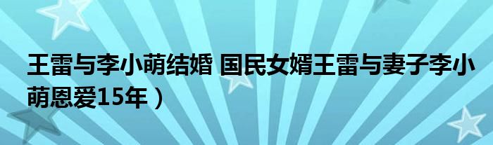 王雷与李小萌结婚 国民女婿王雷与妻子李小萌恩爱15年)