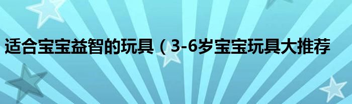 适合宝宝益智的玩具(3-6岁宝宝玩具大推荐