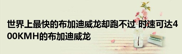 世界上最快的布加迪威龙却跑不过 时速可达400KMH的布加迪威龙