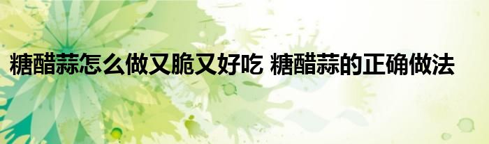 糖醋蒜怎么做又脆又好吃 糖醋蒜的正确做法